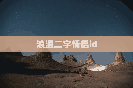 浪漫二字情侣id(浪漫二字情侣名字)